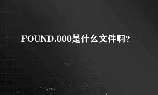 FOUND.000是什么文件啊？