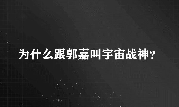 为什么跟郭嘉叫宇宙战神？