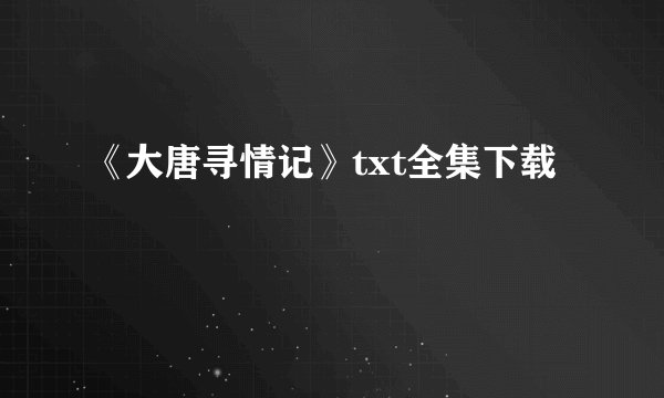 《大唐寻情记》txt全集下载
