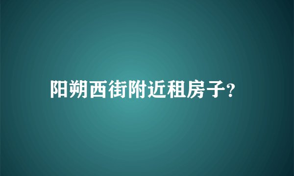 阳朔西街附近租房子？