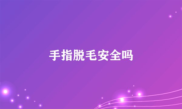 手指脱毛安全吗