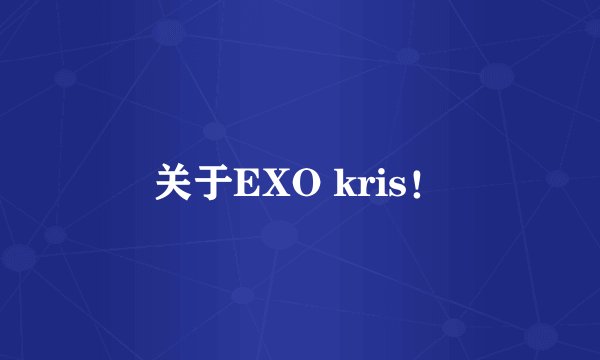 关于EXO kris！
