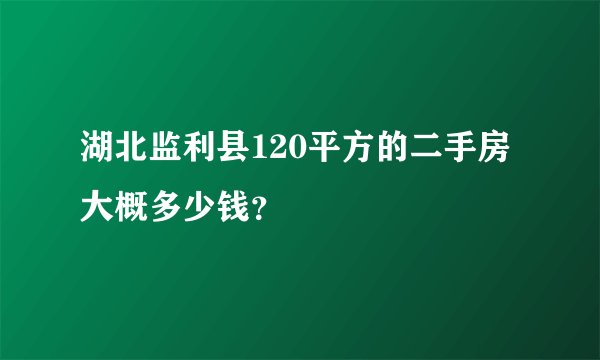 湖北监利县120平方的二手房大概多少钱？