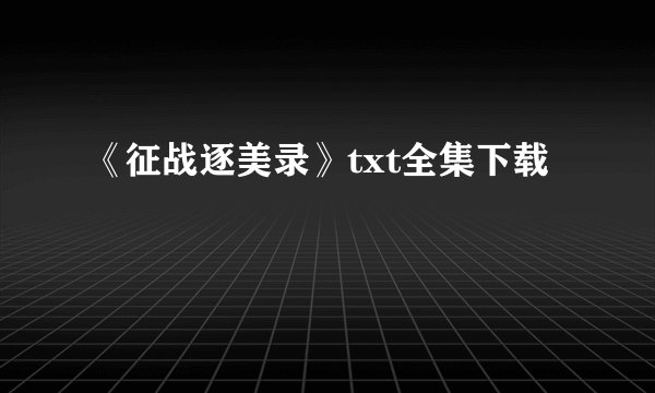 《征战逐美录》txt全集下载