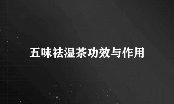 五味祛湿茶功效与作用