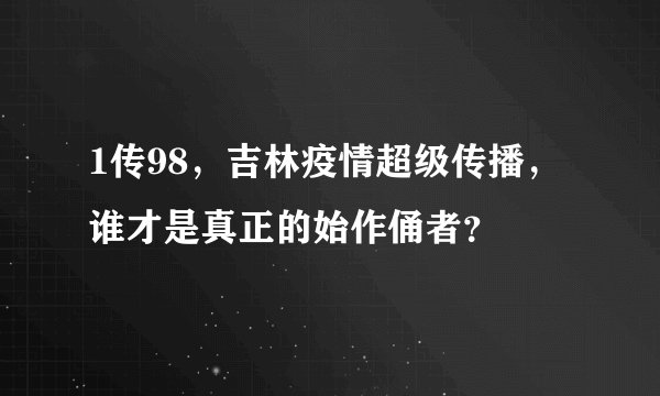 1传98，吉林疫情超级传播，谁才是真正的始作俑者？
