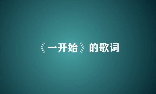 《一开始》的歌词