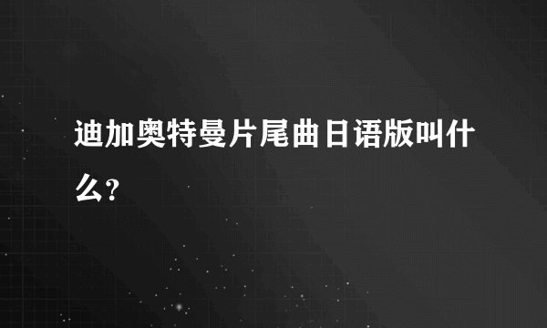 迪加奥特曼片尾曲日语版叫什么？
