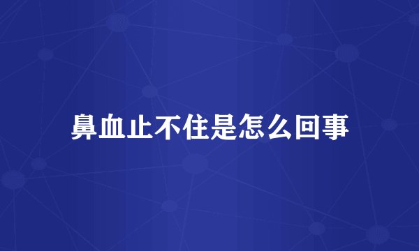 鼻血止不住是怎么回事