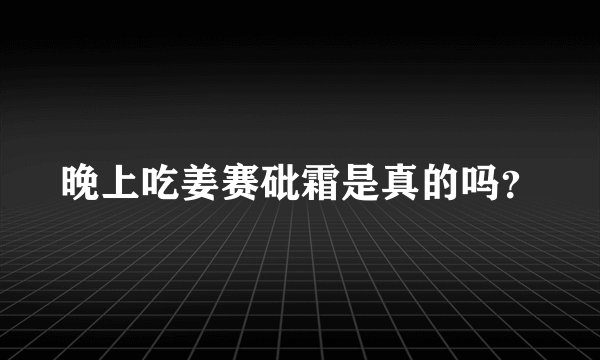 晚上吃姜赛砒霜是真的吗？