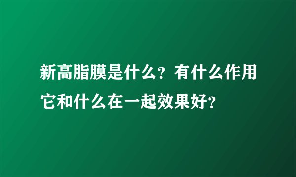 新高脂膜是什么？有什么作用它和什么在一起效果好？