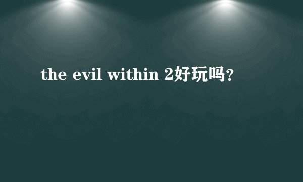 the evil within 2好玩吗？