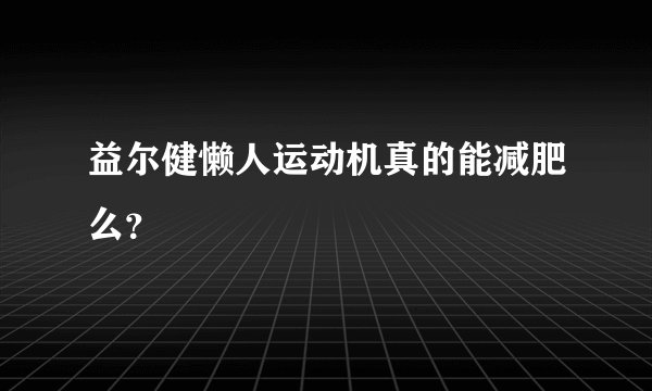 益尔健懒人运动机真的能减肥么？