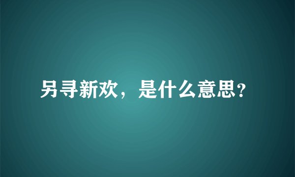 另寻新欢，是什么意思？