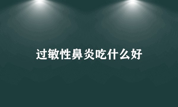 过敏性鼻炎吃什么好
