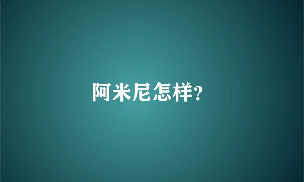 阿米尼怎样？