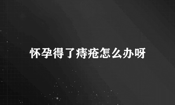 怀孕得了痔疮怎么办呀