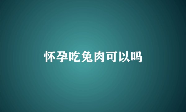 怀孕吃兔肉可以吗
