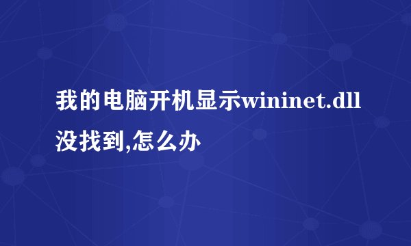 我的电脑开机显示wininet.dll没找到,怎么办