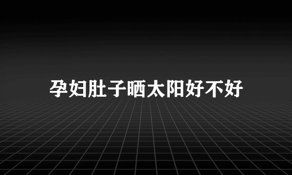 孕妇肚子晒太阳好不好