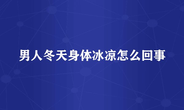 男人冬天身体冰凉怎么回事