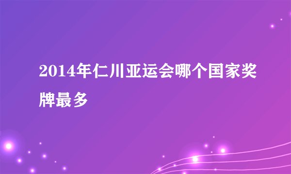 2014年仁川亚运会哪个国家奖牌最多