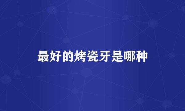 最好的烤瓷牙是哪种