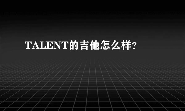 TALENT的吉他怎么样？
