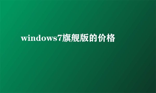 windows7旗舰版的价格