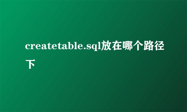 createtable.sql放在哪个路径下