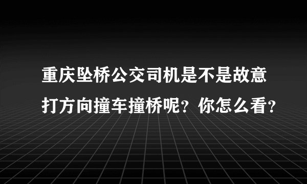 重庆坠桥公交司机是不是故意打方向撞车撞桥呢？你怎么看？