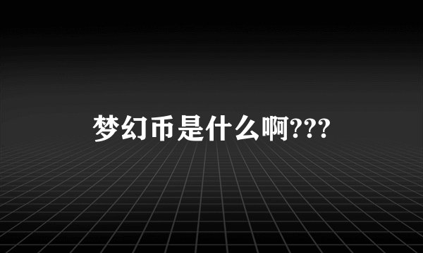 梦幻币是什么啊???