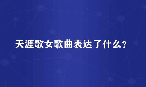 天涯歌女歌曲表达了什么？