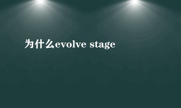 为什么evolve stage