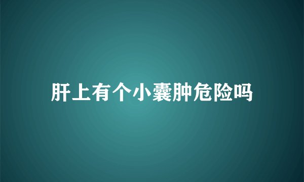 肝上有个小囊肿危险吗