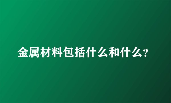 金属材料包括什么和什么？