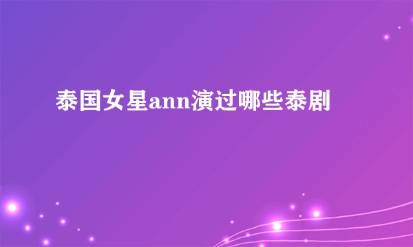 泰国女星ann演过哪些泰剧