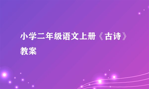 小学二年级语文上册《古诗》教案