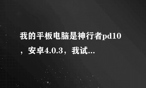 我的平板电脑是神行者pd10，安卓4.0.3，我试过网上一键ROOT的方法，也提示我有最高权限，