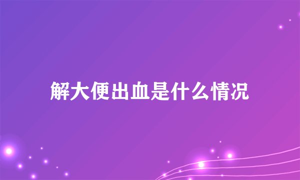解大便出血是什么情况