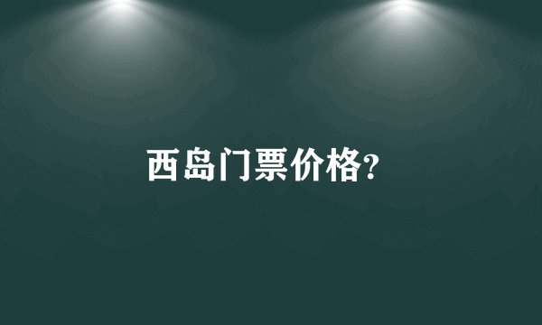 西岛门票价格？