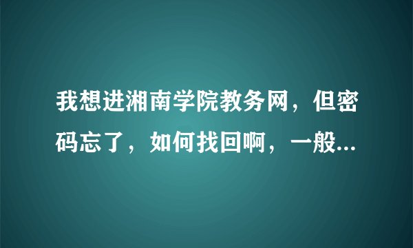 我想进湘南学院教务网，但密码忘了，如何找回啊，一般的网站不都有找回密码的途径吗?为什么这个网站没有啊
