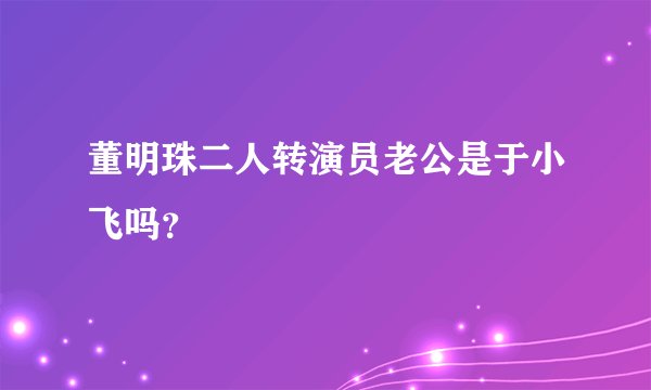 董明珠二人转演员老公是于小飞吗?