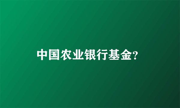 中国农业银行基金？