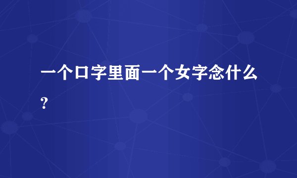 一个口字里面一个女字念什么？