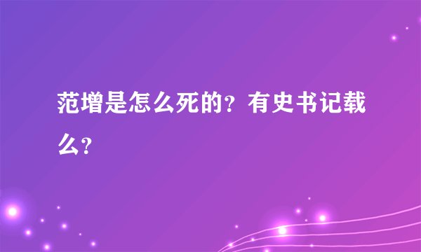 范增是怎么死的？有史书记载么？