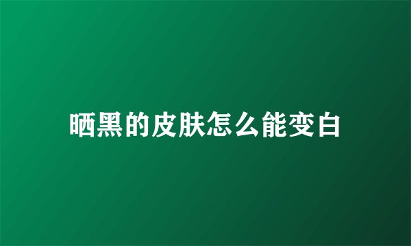晒黑的皮肤怎么能变白