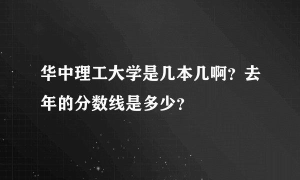 华中理工大学是几本几啊？去年的分数线是多少？