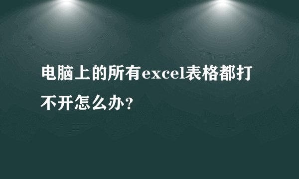 电脑上的所有excel表格都打不开怎么办？