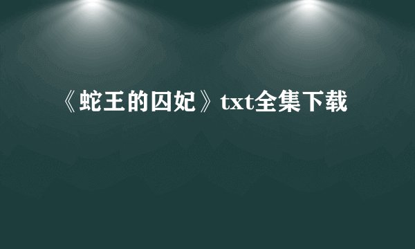 《蛇王的囚妃》txt全集下载